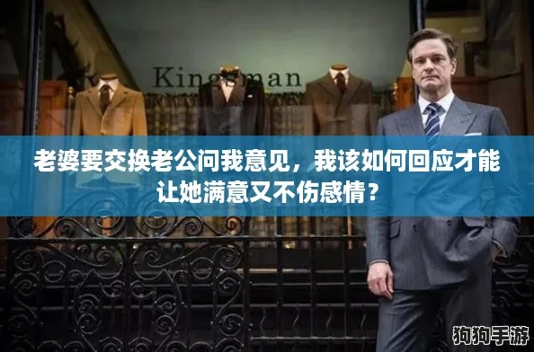 老婆要交换老公问我意见，我该如何回应才能让她满意又不伤感情？