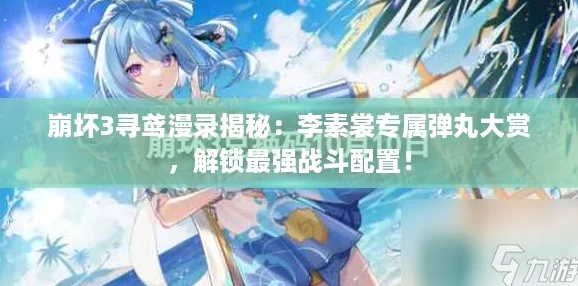 崩坏3寻鸢漫录揭秘：李素裳专属弹丸大赏，解锁最强战斗配置！