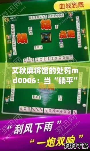 艾秋麻将馆的处罚md0006：当“躺平”遇上游戏规则的新挑战