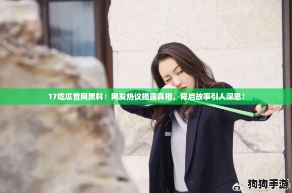 17吃瓜官网黑料:网友热议揭露真相,背后故事引人深思! 17吃瓜官网黑料:网友热议揭露真相,背后故事引人深思!