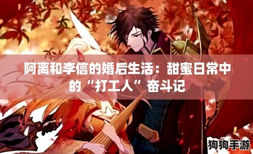 阿离和李信的婚后生活：甜蜜日常中的“打工人”奋斗记