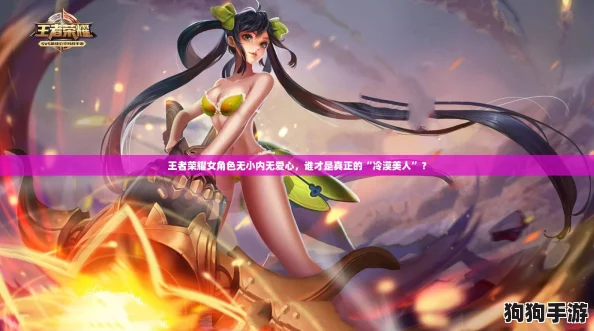 王者荣耀女角色无小内无爱心,谁才是真正的“冷漠美人”? 王者荣耀女角色无小内无爱心,谁才是真正的“冷漠美人”?