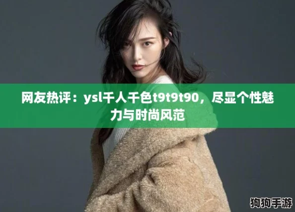网友热评:ysl千人千色t9t9t90,尽显个性魅力与时尚风范 网友热评:ysl千人千色t9t9t90,尽显个性魅力与时尚风范