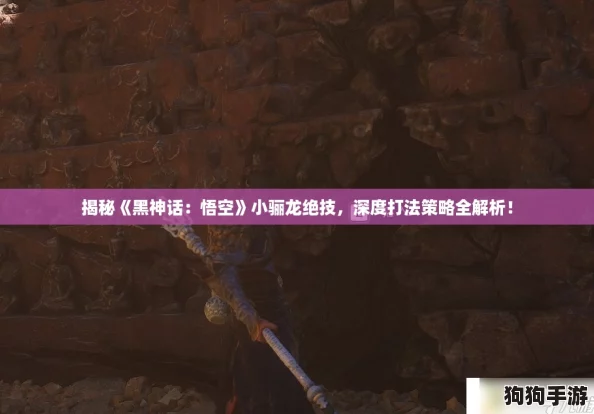 揭秘《黑神话:悟空》小骊龙绝技,深度打法策略全解析! 揭秘《黑神话:悟空》小骊龙绝技,深度打法策略全解析!
