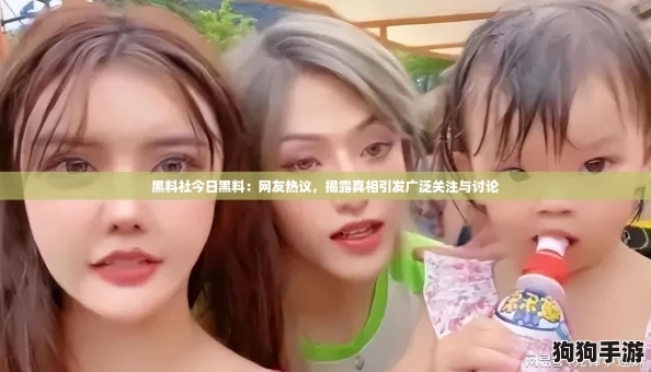 黑料社今日黑料:网友热议,揭露真相引发广泛关注与讨论 黑料社今日黑料:网友热议,揭露真相引发广泛关注与讨论