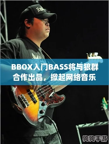 BBOX入门BASS将与狼群合作出品，掀起网络音乐新热潮！