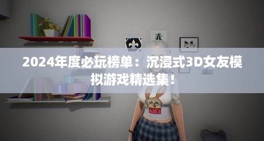 2024年度必玩榜单：沉浸式3D女友模拟游戏精选集！