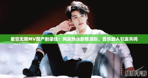 星空无限MV国产剧梁佳:网友热议剧情深刻,音乐动人引发共鸣 星空无限MV国产剧梁佳:网友热议剧情深刻,音乐动人引发共鸣