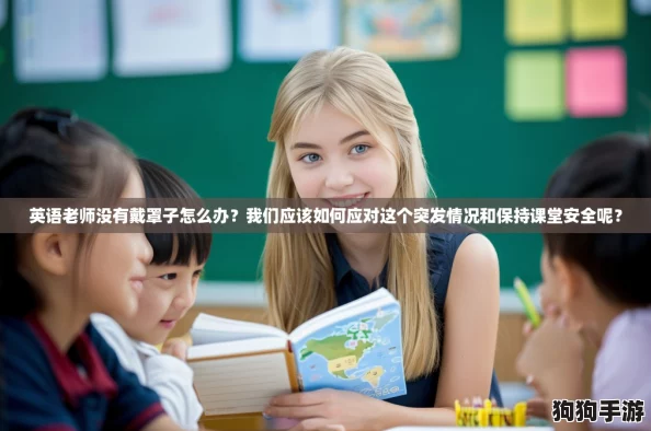 英语老师没有戴罩子怎么办？我们应该如何应对这个突发情况和保持课堂安全呢？