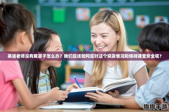 英语老师没有戴罩子怎么办?我们应该如何应对这个突发情况和保持课堂安全呢? 英语老师没有戴罩子怎么办?我们应该如何应对这个突发情况和保持课堂安全呢?