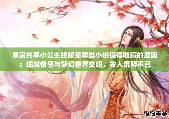 皇家共享小公主皎皎芙蓉类小说值得收藏的原因:细腻情感与梦幻世界交织,令人沉醉不已 皇家共享小公主皎皎芙蓉类小说值得收藏的原因:细腻情感与梦幻世界交织,令人沉醉不已