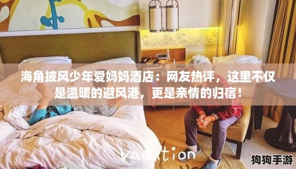 海角披风少年爱妈妈酒店：网友热评，这里不仅是温暖的避风港，更是亲情的归宿！