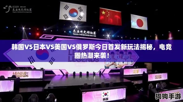 韩国VS日本VS美国VS俄罗斯今日首发新玩法揭秘，电竞圈热潮来袭！