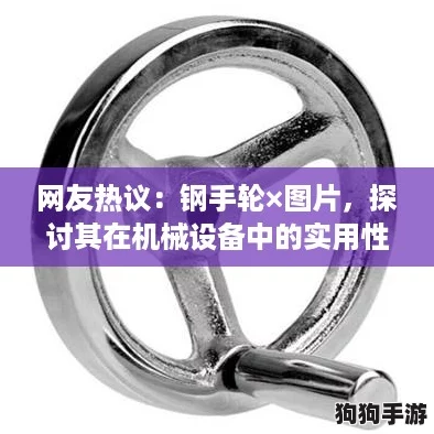 网友热议：钢手轮×图片，探讨其在机械设备中的实用性与美观性