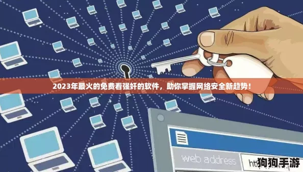 2023年最火的免费看强奸的软件，助你掌握网络安全新趋势！