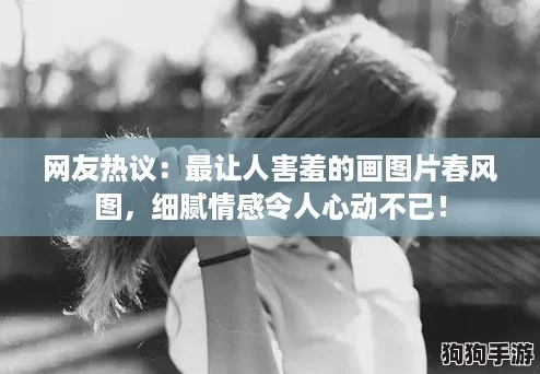 网友热议：最让人害羞的画图片春风图，细腻情感令人心动不已！