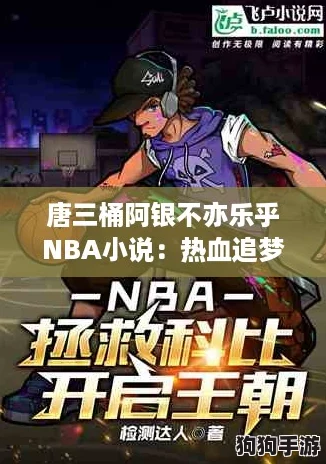 唐三桶阿银不亦乐乎NBA小说：热血追梦，篮球场上的逆袭之旅