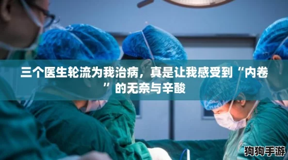 三个医生轮流为我治病,真是让我感受到“内卷”的无奈与辛酸 三个医生轮流为我治病,真是让我感受到“内卷”的无奈与辛酸