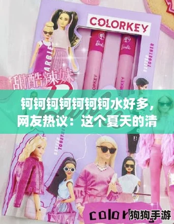 钶钶钶钶钶钶钶水好多,网友热议:这个夏天的清凉必备! 钶钶钶钶钶钶钶水好多,网友热议:这个夏天的清凉必备!