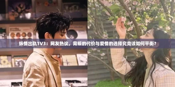 纵情出轨1V3：网友热议，背叛的代价与爱情的选择究竟该如何平衡？