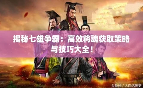 揭秘七雄争霸:高效将魂获取策略与技巧大全! 揭秘七雄争霸:高效将魂获取策略与技巧大全!
