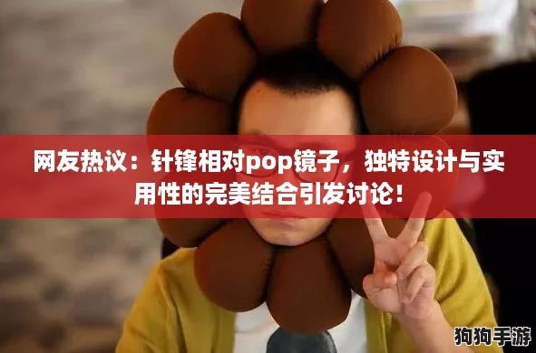 网友热议：针锋相对pop镜子，独特设计与实用性的完美结合引发讨论！