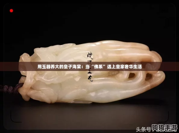 用玉器养大的皇子海棠：当“佛系”遇上皇家奢华生活