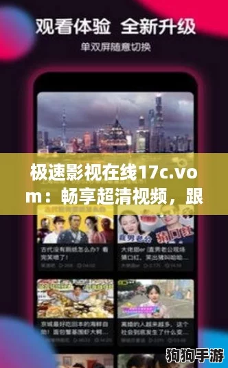 极速影视在线17c.vom：畅享超清视频，跟上网络热潮的最佳选择！