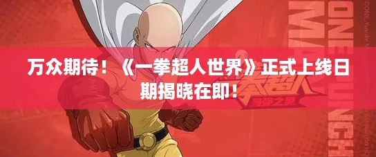 万众期待！《一拳超人世界》正式上线日期揭晓在即！