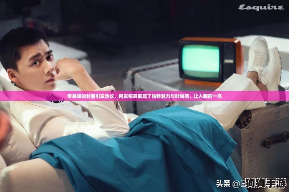 李易峰的封面引发热议，网友称其展现了独特魅力与时尚感，让人眼前一亮