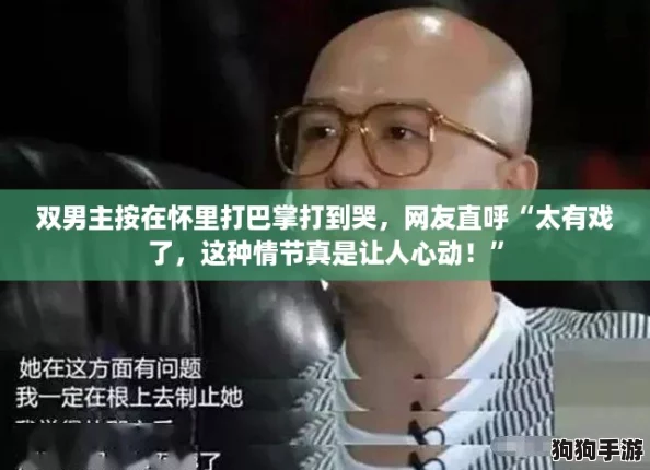 双男主按在怀里打巴掌打到哭，网友直呼“太有戏了，这种情节真是让人心动！”