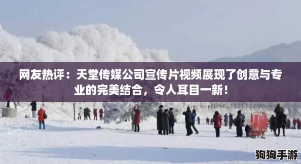 网友热评：天堂传媒公司宣传片视频展现了创意与专业的完美结合，令人耳目一新！