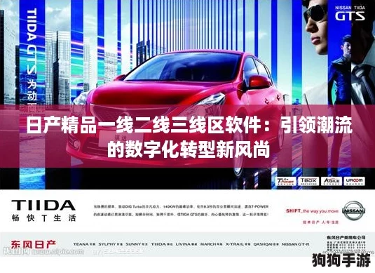 日产精品一线二线三线区软件：引领潮流的数字化转型新风尚