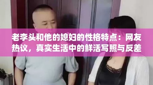 老李头和他的媳妇的性格特点：网友热议，真实生活中的鲜活写照与反差魅力