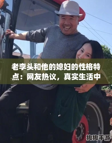 老李头和他的媳妇的性格特点：网友热议，真实生活中的鲜活写照与反差魅力