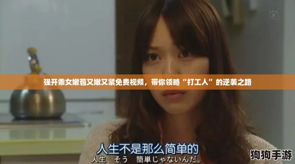 强开乖女嫩苞又嫩又紧免费视频，带你领略“打工人”的逆袭之路
