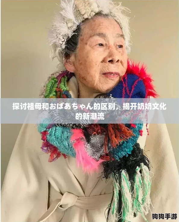 探讨祖母和おばあちゃん的区别，揭开奶奶文化的新潮流