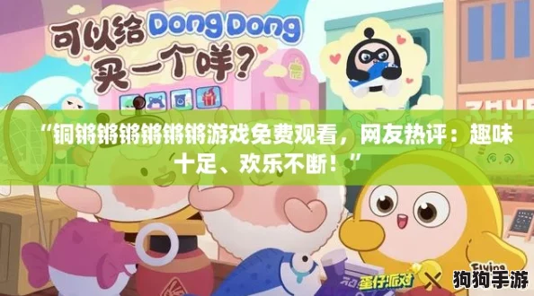 “铜锵锵锵锵锵锵游戏免费观看，网友热评：趣味十足、欢乐不断！”