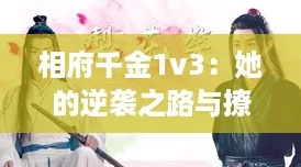 相府千金1v3：她的逆袭之路与撩汉技巧大揭秘！