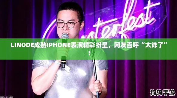 LINODE成熟IPHONE表演精彩纷呈，网友直呼“太炸了”！