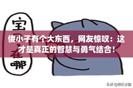傻小子有个大东西，网友惊叹：这才是真正的智慧与勇气结合！