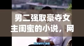 男二强取豪夺女主闺蜜的小说，网友评论：情节曲折却令人心痛，引人入胜！