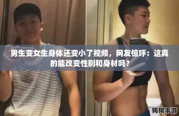 男生变女生身体还变小了视频，网友惊呼：这真的能改变性别和身材吗？