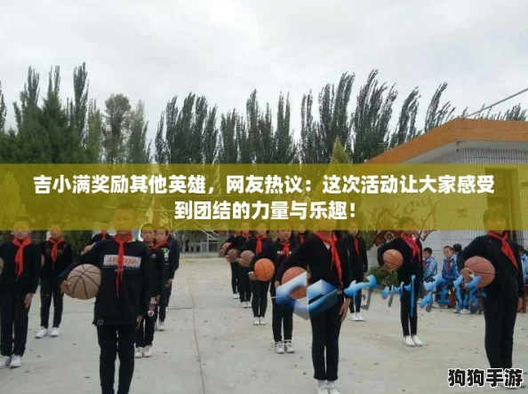 吉小满奖励其他英雄，网友热议：这次活动让大家感受到团结的力量与乐趣！
