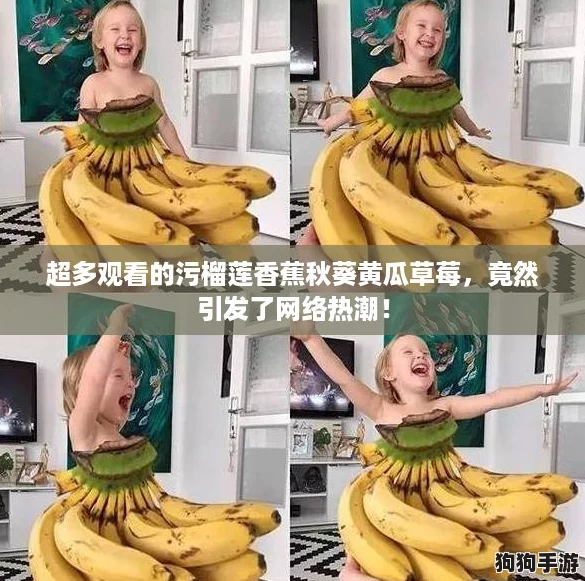 超多观看的污榴莲香蕉秋葵黄瓜草莓，竟然引发了网络热潮！