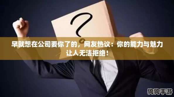 早就想在公司要你了的，网友热议：你的能力与魅力让人无法拒绝！