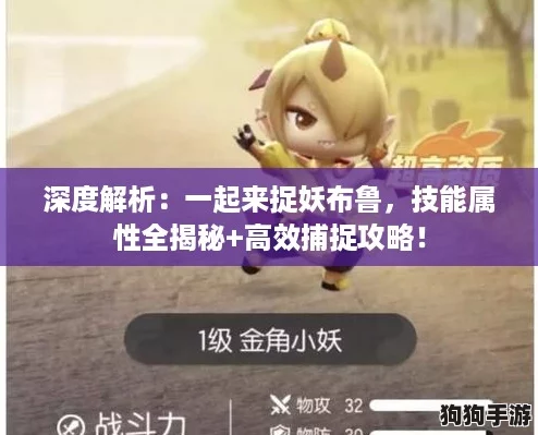 深度解析：一起来捉妖布鲁，技能属性全揭秘+高效捕捉攻略！