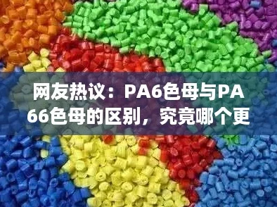 网友热议:PA6色母与PA66色母的区别,究竟哪个更适合你的需求? 网友热议:PA6色母与PA66色母的区别,究竟哪个更适合你的需求?