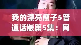 我的漂亮瘦子5普通话版第5集：网友热评，剧情精彩让人欲罢不能！