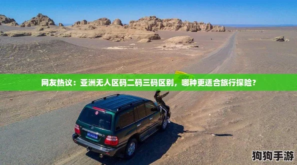 网友热议:亚洲无人区码二码三码区别,哪种更适合旅行探险? 网友热议:亚洲无人区码二码三码区别,哪种更适合旅行探险?